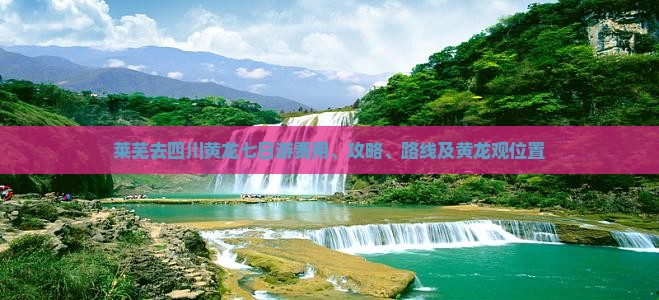 莱芜去四川黄龙七日游费用、攻略、路线及黄龙观位置