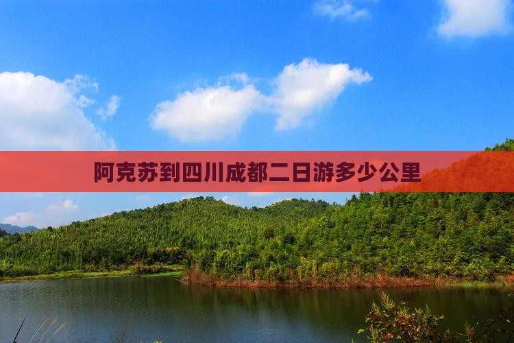 阿克苏到四川成都二日游多少公里