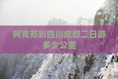 阿克苏到四川成都二日游多少公里