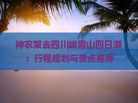 神农架去四川峨眉山四日游：行程规划与景点推荐