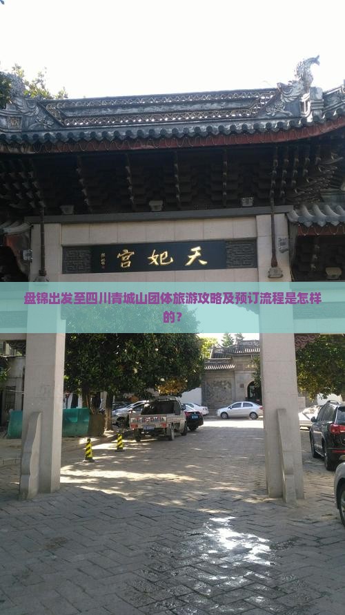 盘锦出发至四川青城山团体旅游攻略及预订流程是怎样的？