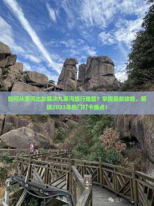 如何从漯河出发解决九寨沟旅行难题？掌握最新攻略，解锁2023年热门打卡痛点！