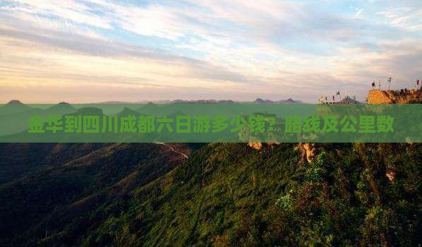 金华到四川成都六日游多少钱？路线及公里数