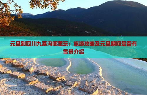 元旦到四川九寨沟哪里玩：旅游攻略及元旦期间是否有雪景介绍