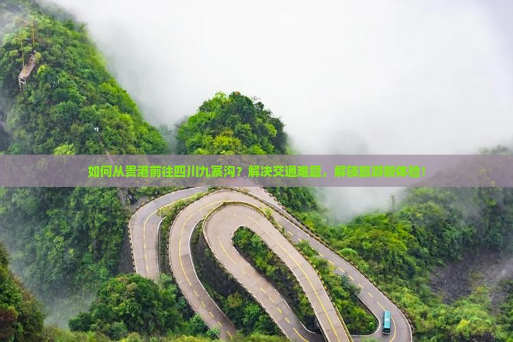 如何从贵港前往四川九寨沟？解决交通难题，解锁旅游新体验！
