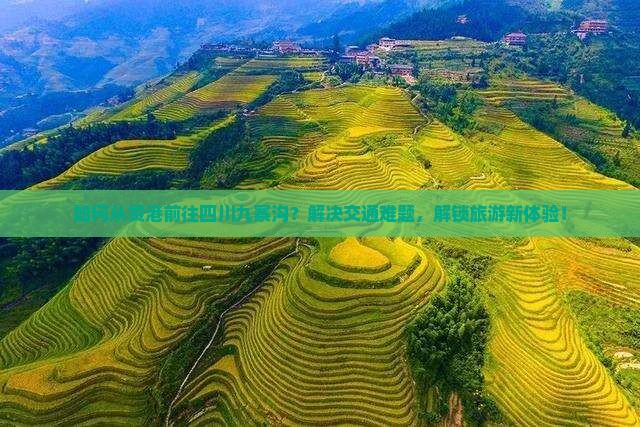 如何从贵港前往四川九寨沟？解决交通难题，解锁旅游新体验！