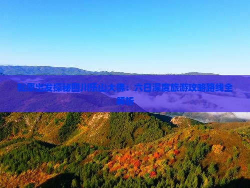 松原出发探秘四川乐山大佛：六日深度旅游攻略路线全解析