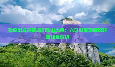 松原出发探秘四川乐山大佛：六日深度旅游攻略路线全解析