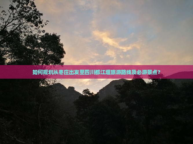 如何规划从枣庄出发至四川都江堰旅游路线及必游景点？