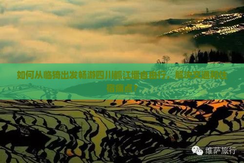 如何从临猗出发畅游四川都江堰自由行，解决交通和住宿痛点？