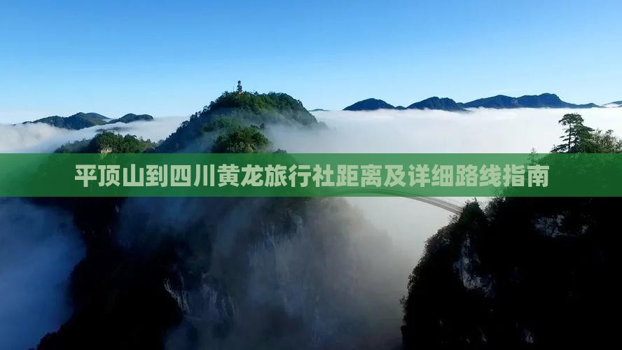 平顶山到四川黄龙旅行社距离及详细路线指南