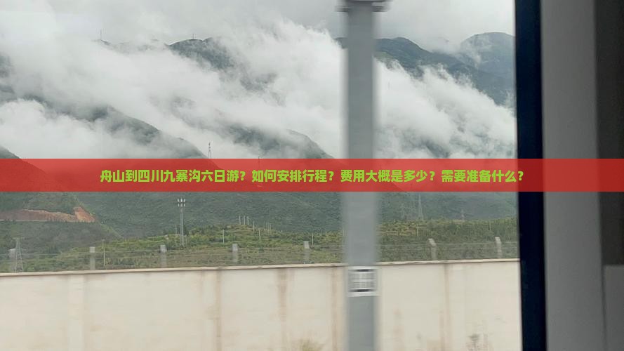舟山到四川九寨沟六日游？如何安排行程？费用大概是多少？需要准备什么？