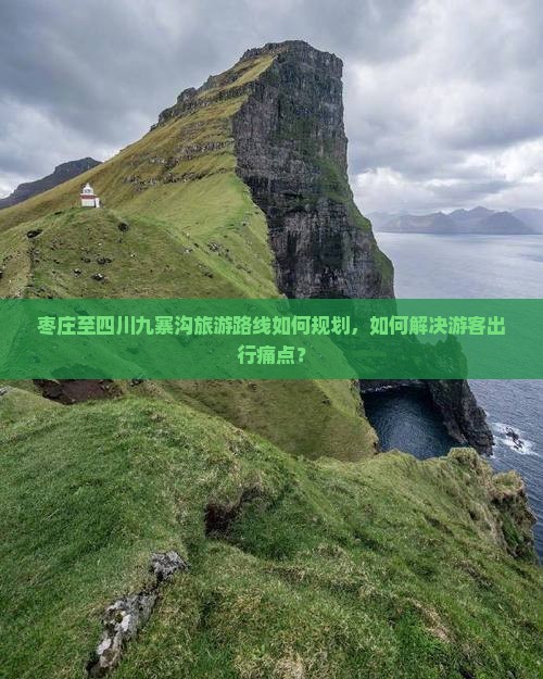 枣庄至四川九寨沟旅游路线如何规划，如何解决游客出行痛点？