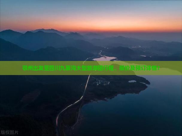 鄂州出发至四川九寨沟大型旅游团行程、报价及预订详情？