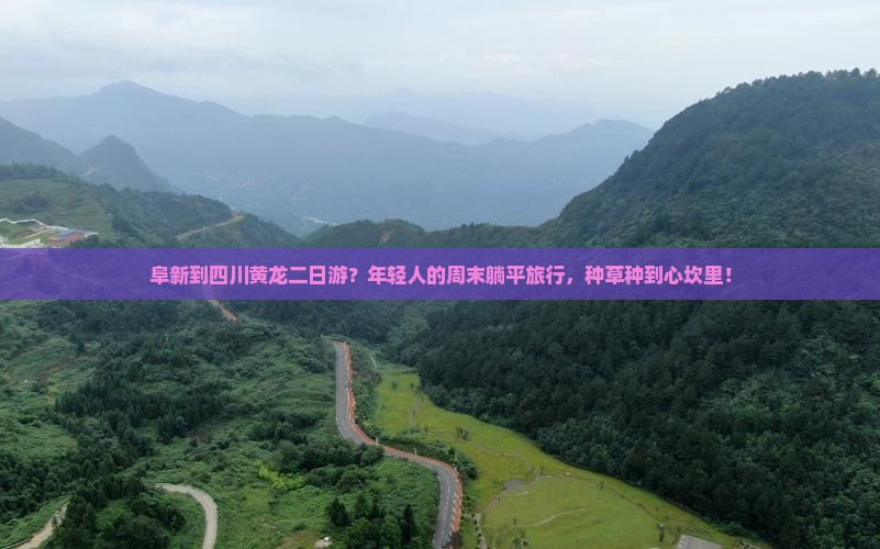 阜新到四川黄龙二日游？年轻人的周末躺平旅行，种草种到心坎里！