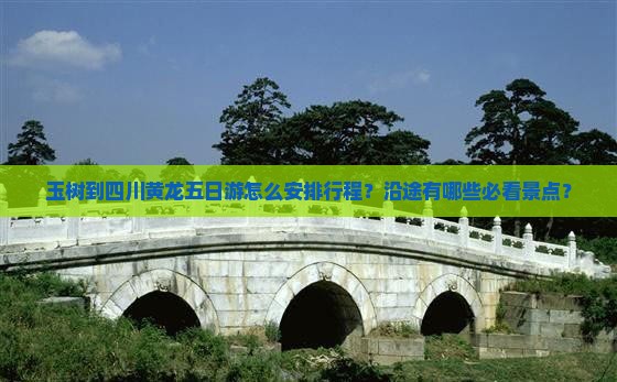 玉树到四川黄龙五日游怎么安排行程？沿途有哪些必看景点？
