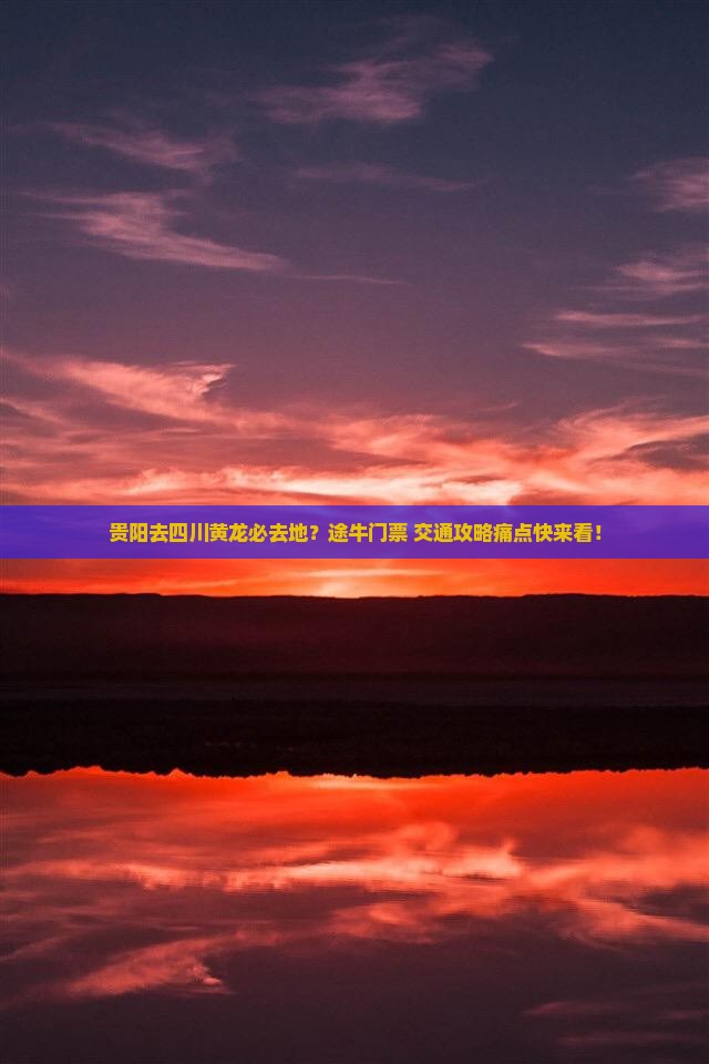 贵阳去四川黄龙必去地？途牛门票+交通攻略痛点快来看！