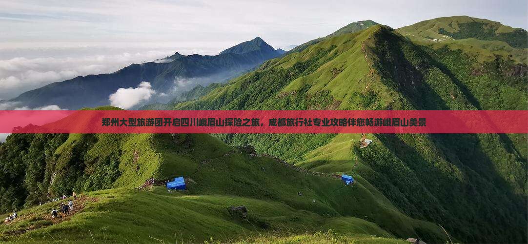 郑州大型旅游团开启四川峨眉山探险之旅，成都旅行社专业攻略伴您畅游峨眉山美景