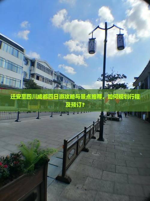 迁安至四川成都四日游攻略与景点推荐，如何规划行程及预订？