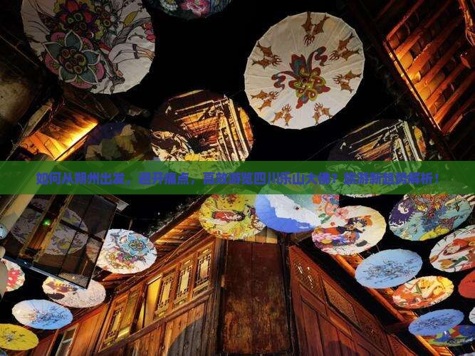 如何从朔州出发，避开痛点，高效游览四川乐山大佛？旅游新趋势解析！
