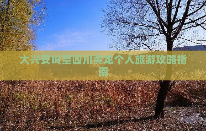 大兴安岭至四川黄龙个人旅游攻略指南