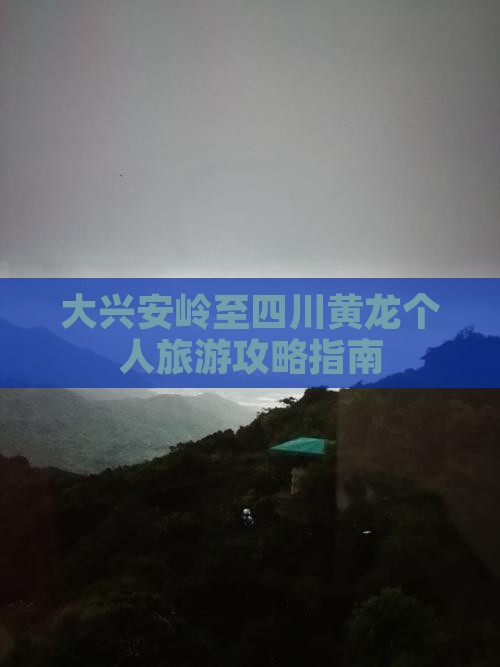 大兴安岭至四川黄龙个人旅游攻略指南