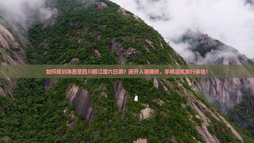 如何规划海西至四川都江堰六日游？避开人潮拥挤，享柿浸式旅行体验！
