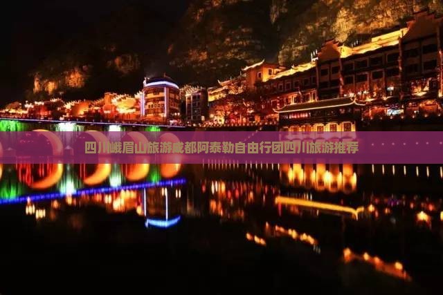 四川峨眉山旅游成都阿泰勒自由行团四川旅游推荐