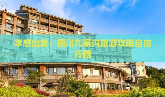 孝感出发：四川九寨沟旅游攻略自由行团