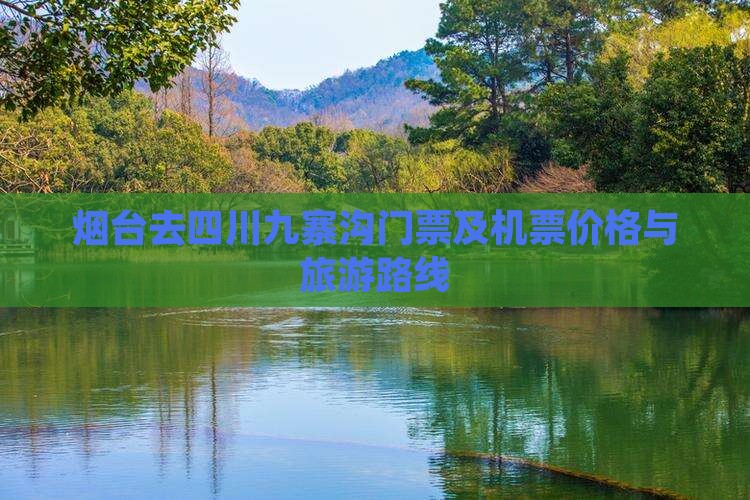 烟台去四川九寨沟门票及机票价格与旅游路线