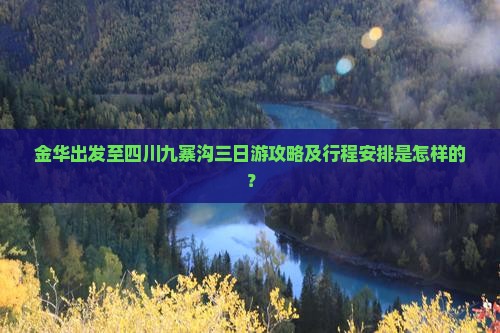 金华出发至四川九寨沟三日游攻略及行程安排是怎样的？