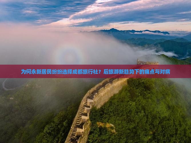 为何永新居民纷纷选择成都旅行社？后旅游新趋势下的痛点与对病