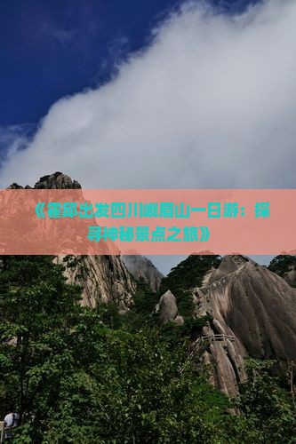 《霍邱出发四川峨眉山一日游：探寻神秘景点之旅》