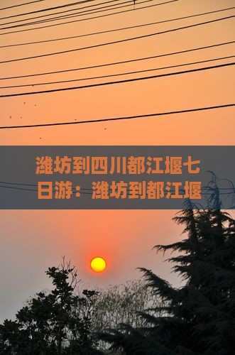 潍坊到四川都江堰七日游：潍坊到都江堰路线