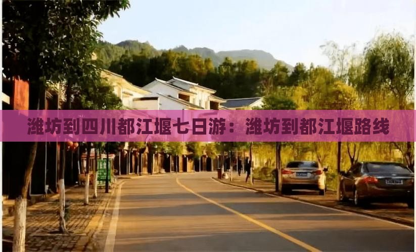 潍坊到四川都江堰七日游：潍坊到都江堰路线