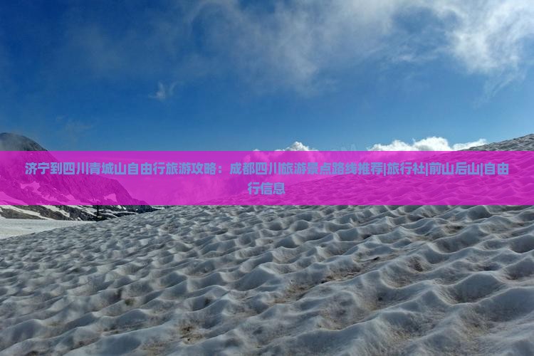 济宁到四川青城山自由行旅游攻略：成都四川旅游景点路线推荐|旅行社|前山后山|自由行信息