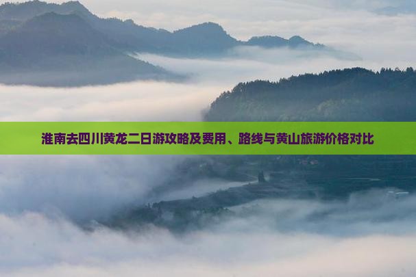 淮南去四川黄龙二日游攻略及费用、路线与黄山旅游价格对比