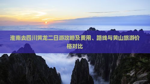 淮南去四川黄龙二日游攻略及费用、路线与黄山旅游价格对比