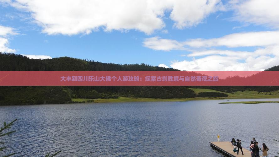 大丰到四川乐山大佛个人游攻略：探索古刹胜境与自然奇观之旅