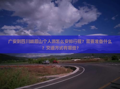广安到四川峨眉山个人游怎么安排行程？需要准备什么？交通方式有哪些？