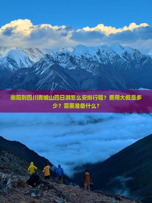 衡阳到四川青城山四日游怎么安排行程？费用大概是多少？需要准备什么？