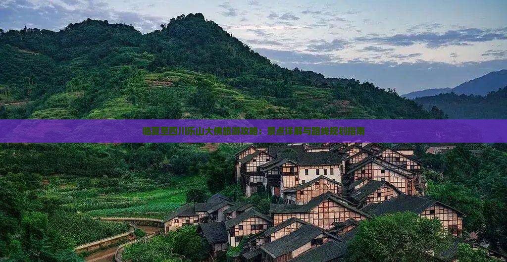 临夏至四川乐山大佛旅游攻略：景点详解与路线规划指南