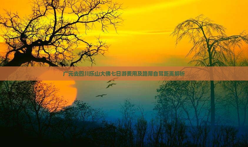 广元去四川乐山大佛七日游费用及路犀自驾距离解析