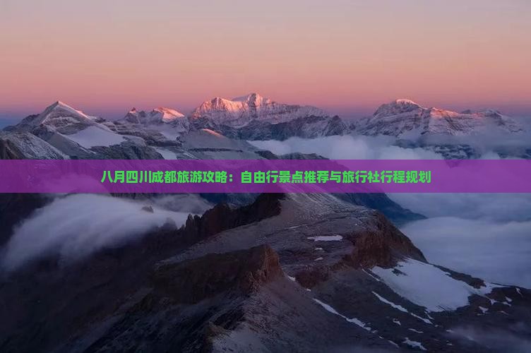 八月四川成都旅游攻略：自由行景点推荐与旅行社行程规划