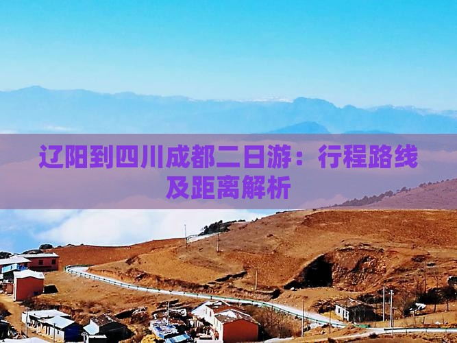 辽阳到四川成都二日游：行程路线及距离解析