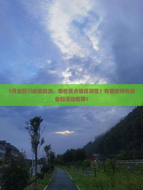 1月去四川成都旅游，哪些景点值得游览？有哪些特色美食和活动推荐？
