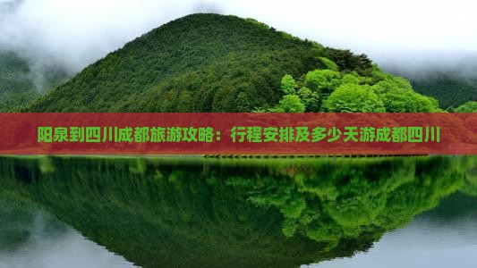 阳泉到四川成都旅游攻略：行程安排及多少天游成都四川