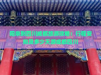 阳泉到四川成都旅游攻略：行程安排及多少天游成都四川