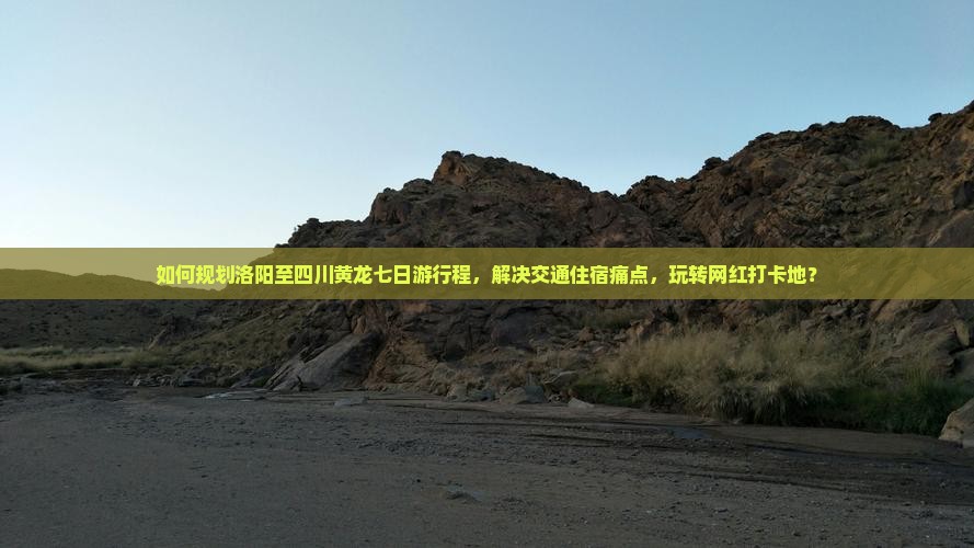 如何规划洛阳至四川黄龙七日游行程，解决交通住宿痛点，玩转网红打卡地？