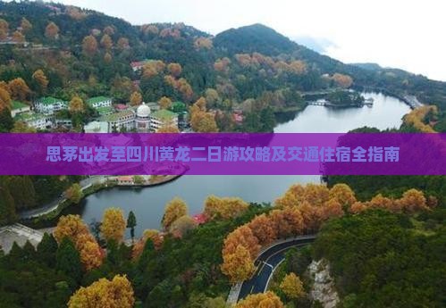 思茅出发至四川黄龙二日游攻略及交通住宿全指南
